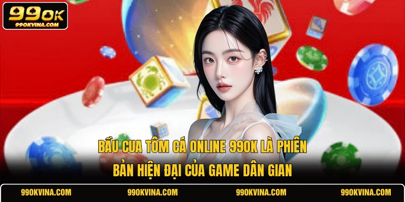 Bầu cua tôm cá online 99OK là phiên bản hiện đại của game dân gian