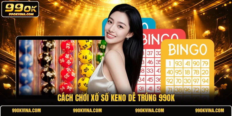 Cách chơi xổ số keno dễ trúng 99OK