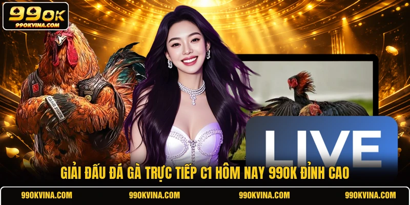 Giải đấu đá gà trực tiếp C1 hôm nay 99OK đỉnh cao