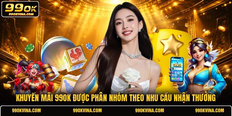 Khuyến mãi 99OK được phân nhóm theo nhu cầu nhận thưởng